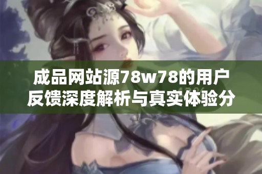 成品网站源78w78的用户反馈深度解析与真实体验分享