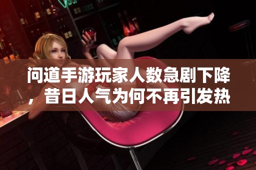 问道手游玩家人数急剧下降，昔日人气为何不再引发热议