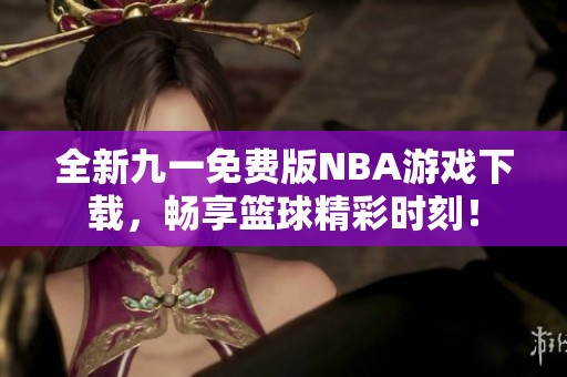全新九一免费版NBA游戏下载，畅享篮球精彩时刻！