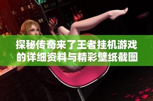探秘传奇来了王者挂机游戏的详细资料与精彩壁纸截图