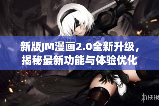 新版JM漫画2.0全新升级，揭秘最新功能与体验优化