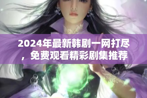 2024年最新韩剧一网打尽，免费观看精彩剧集推荐
