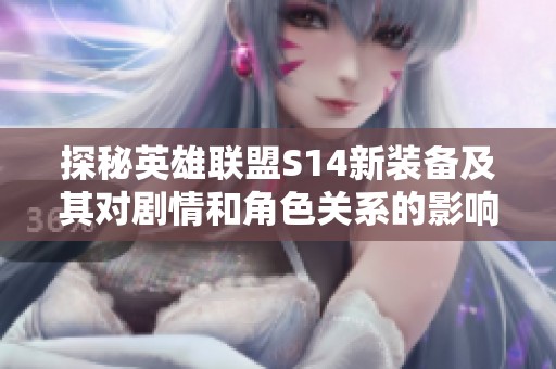 探秘英雄联盟S14新装备及其对剧情和角色关系的影响分析