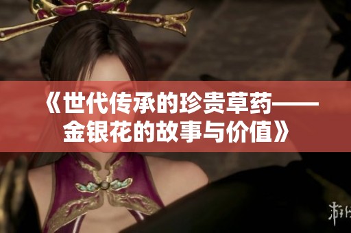 《世代传承的珍贵草药——金银花的故事与价值》
