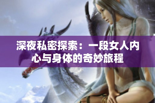 深夜私密探索：一段女人内心与身体的奇妙旅程