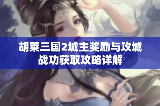 胡莱三国2城主奖励与攻城战功获取攻略详解