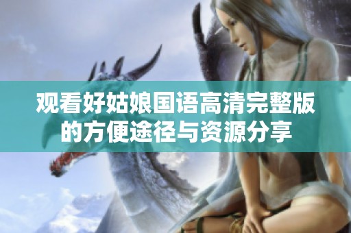 观看好姑娘国语高清完整版的方便途径与资源分享