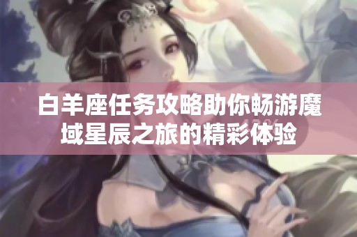 白羊座任务攻略助你畅游魔域星辰之旅的精彩体验