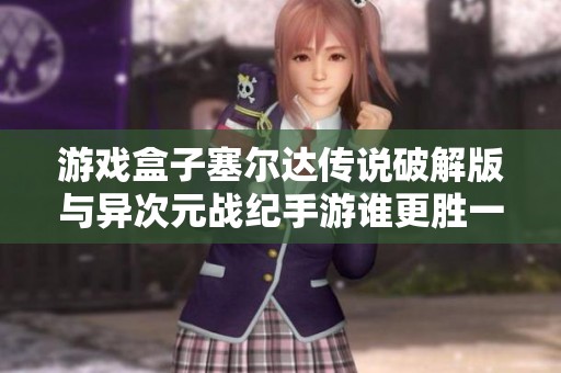 游戏盒子塞尔达传说破解版与异次元战纪手游谁更胜一筹