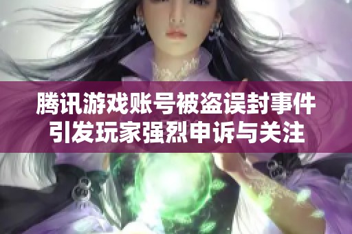 腾讯游戏账号被盗误封事件引发玩家强烈申诉与关注