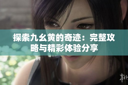 探索九幺黄的奇迹：完整攻略与精彩体验分享