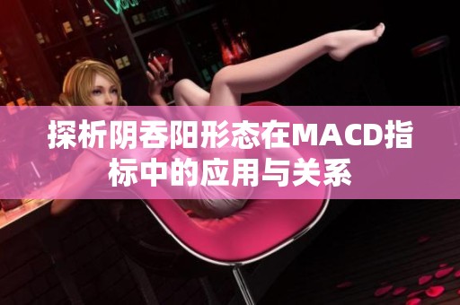 探析阴吞阳形态在MACD指标中的应用与关系