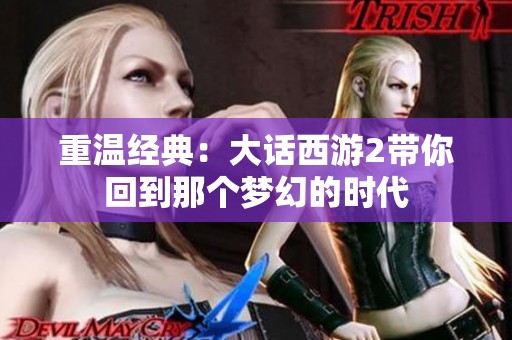 重温经典：大话西游2带你回到那个梦幻的时代