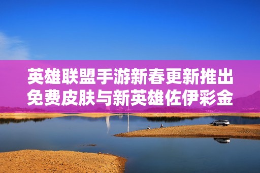 英雄联盟手游新春更新推出免费皮肤与新英雄佐伊彩金