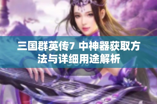 三国群英传7 中神器获取方法与详细用途解析
