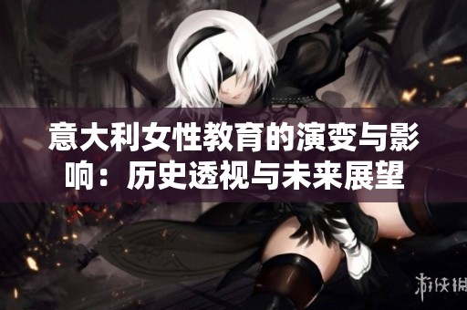 意大利女性教育的演变与影响：历史透视与未来展望
