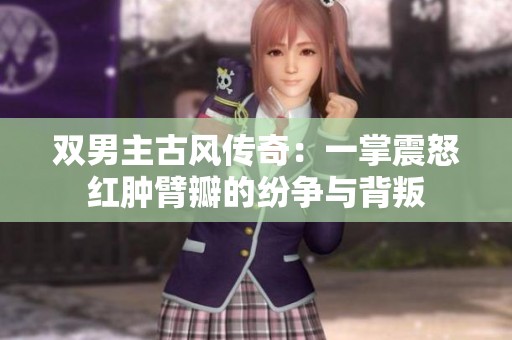 双男主古风传奇：一掌震怒红肿臂瓣的纷争与背叛