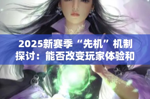 2025新赛季“先机”机制探讨：能否改变玩家体验和平衡性