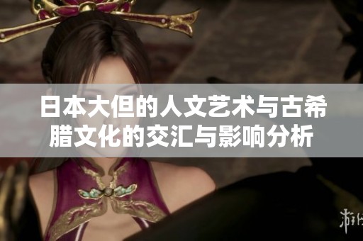 日本大但的人文艺术与古希腊文化的交汇与影响分析