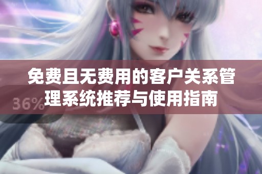 免费且无费用的客户关系管理系统推荐与使用指南