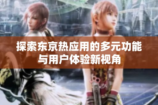 探索东京热应用的多元功能与用户体验新视角
