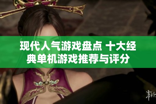现代人气游戏盘点 十大经典单机游戏推荐与评分