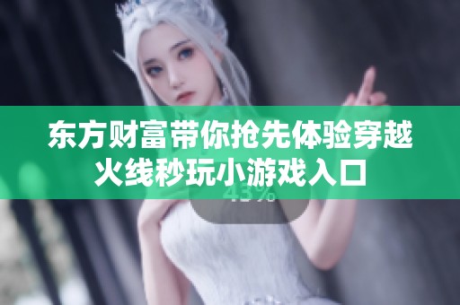 东方财富带你抢先体验穿越火线秒玩小游戏入口