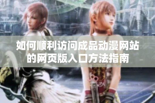 如何顺利访问成品动漫网站的网页版入口方法指南