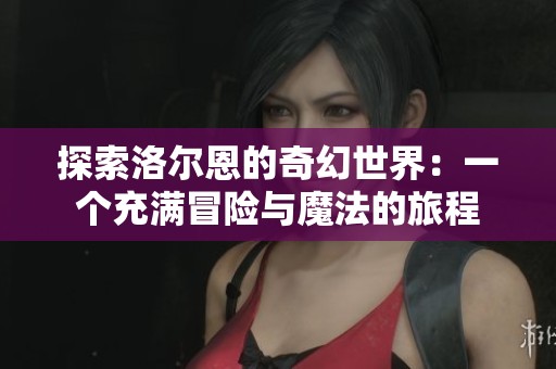 探索洛尔恩的奇幻世界：一个充满冒险与魔法的旅程