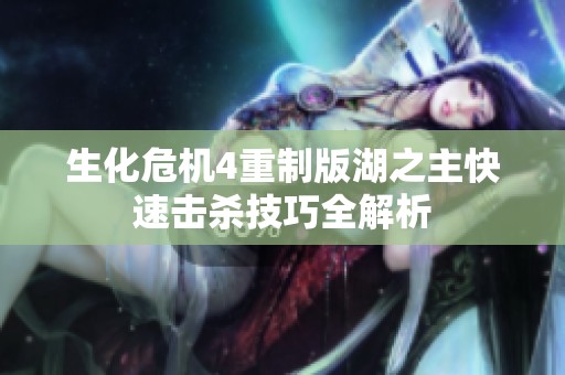 生化危机4重制版湖之主快速击杀技巧全解析