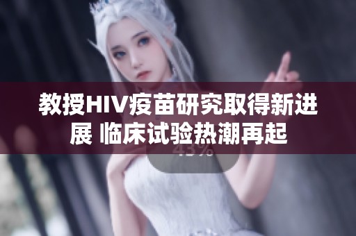教授HIV疫苗研究取得新进展 临床试验热潮再起