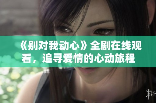 《别对我动心》全剧在线观看，追寻爱情的心动旅程