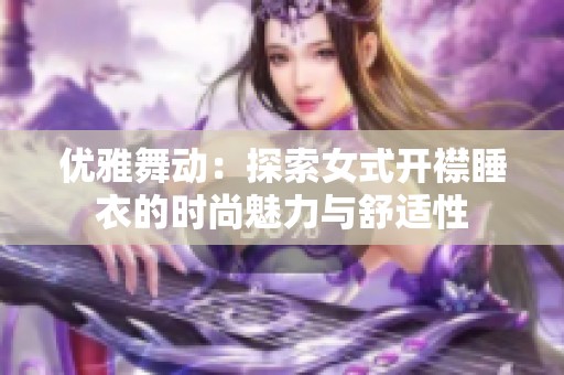 优雅舞动：探索女式开襟睡衣的时尚魅力与舒适性