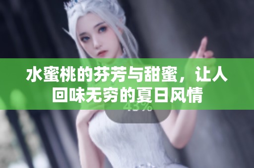 水蜜桃的芬芳与甜蜜，让人回味无穷的夏日风情