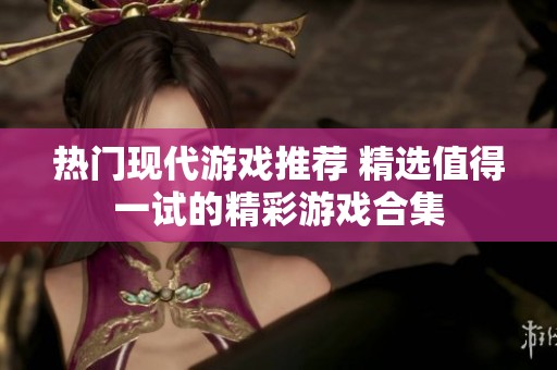 热门现代游戏推荐 精选值得一试的精彩游戏合集