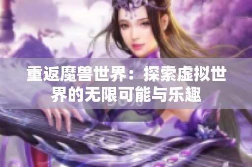 重返魔兽世界：探索虚拟世界的无限可能与乐趣