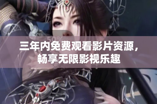 三年内免费观看影片资源，畅享无限影视乐趣