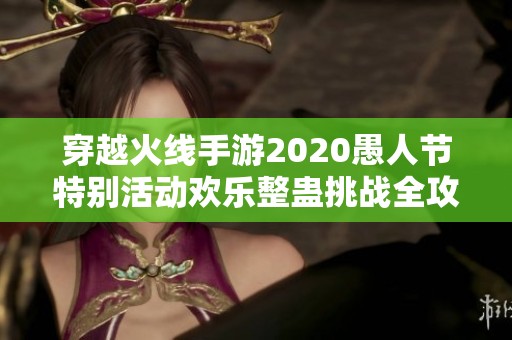 穿越火线手游2020愚人节特别活动欢乐整蛊挑战全攻略