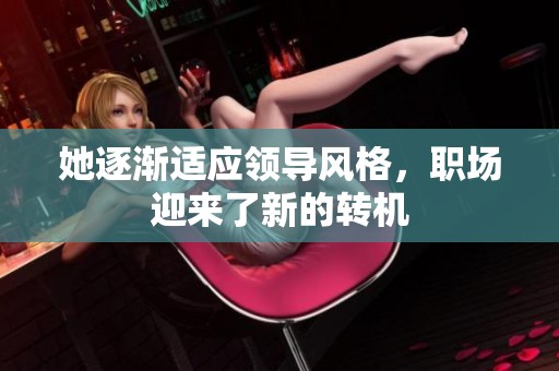 她逐渐适应领导风格，职场迎来了新的转机