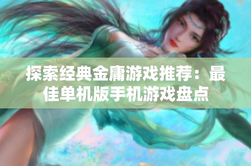 探索经典金庸游戏推荐：最佳单机版手机游戏盘点