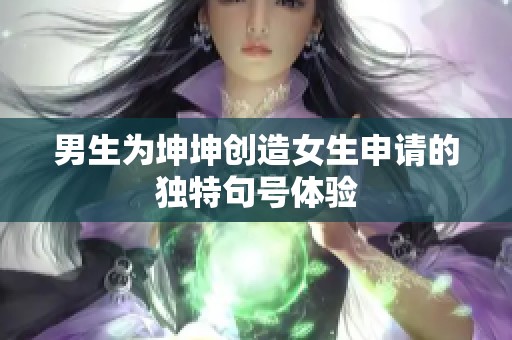 男生为坤坤创造女生申请的独特句号体验