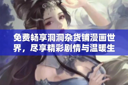免费畅享洞洞杂货铺漫画世界，尽享精彩剧情与温暖生活