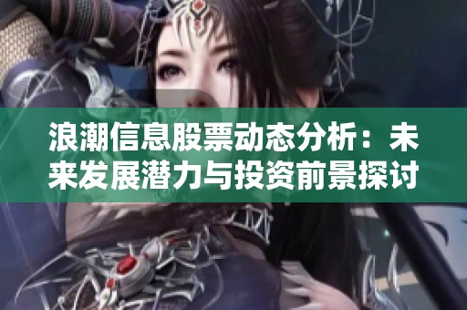 浪潮信息股票动态分析：未来发展潜力与投资前景探讨
