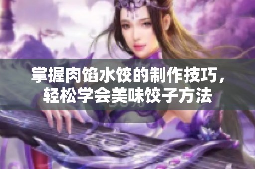 掌握肉馅水饺的制作技巧，轻松学会美味饺子方法