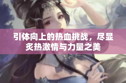 引体向上的热血挑战，尽显炙热激情与力量之美