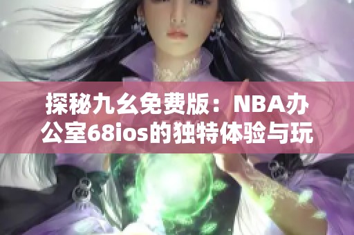 探秘九幺免费版：NBA办公室68ios的独特体验与玩法解析