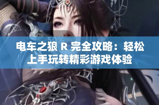 电车之狼 R 完全攻略：轻松上手玩转精彩游戏体验