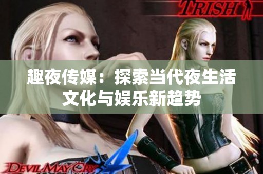 趣夜传媒：探索当代夜生活文化与娱乐新趋势