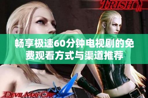 畅享极速60分钟电视剧的免费观看方式与渠道推荐