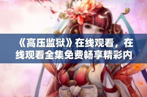 《高压监狱》在线观看，在线观看全集免费畅享精彩内容